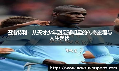 巴洛特利：从天才少年到足球明星的传奇旅程与人生起伏