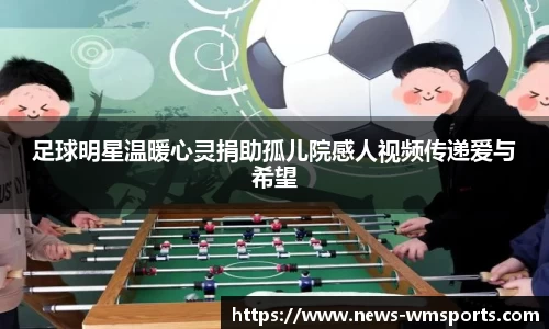 足球明星温暖心灵捐助孤儿院感人视频传递爱与希望